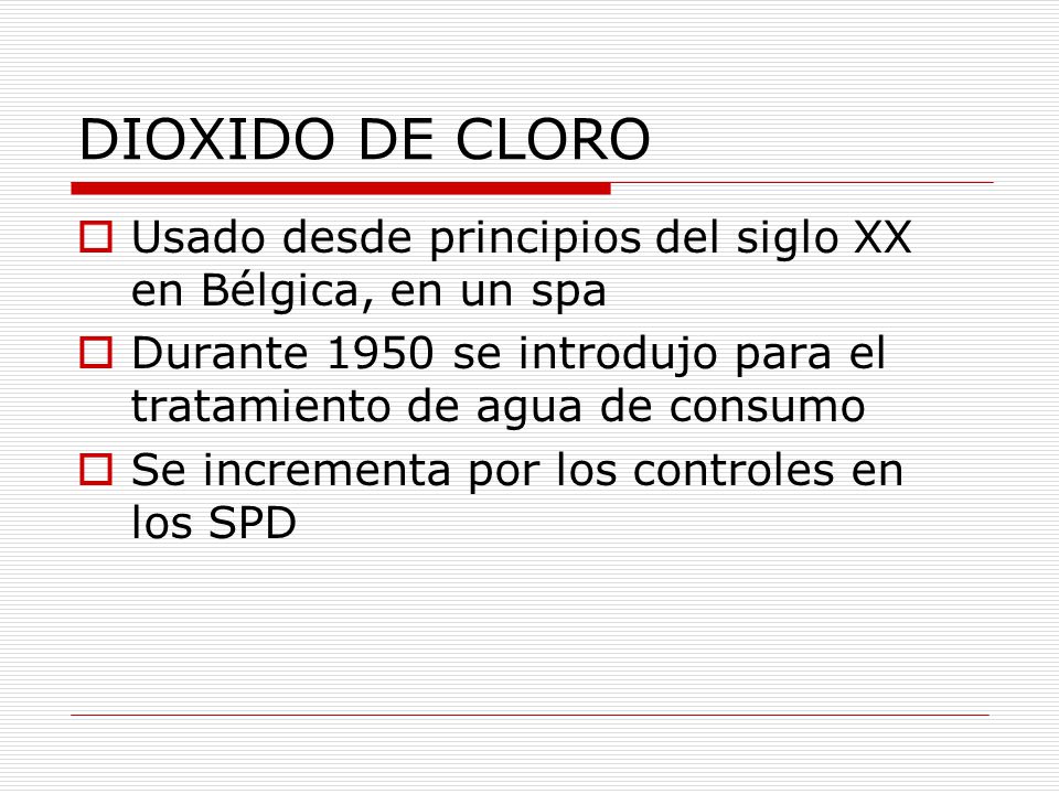 DIOXIDO DE CLORO Usado desde principios del siglo XX en Bélgica, en un spa. Durante 1950 se introdujo para el tratamiento de agua de consumo.