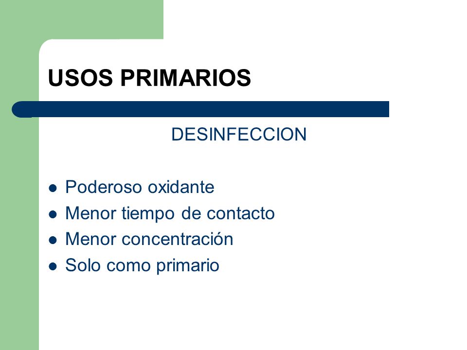 USOS PRIMARIOS DESINFECCION Poderoso oxidante Menor tiempo de contacto