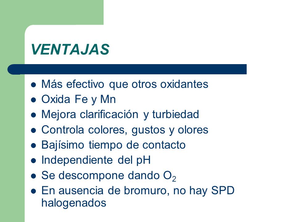 VENTAJAS Más efectivo que otros oxidantes Oxida Fe y Mn