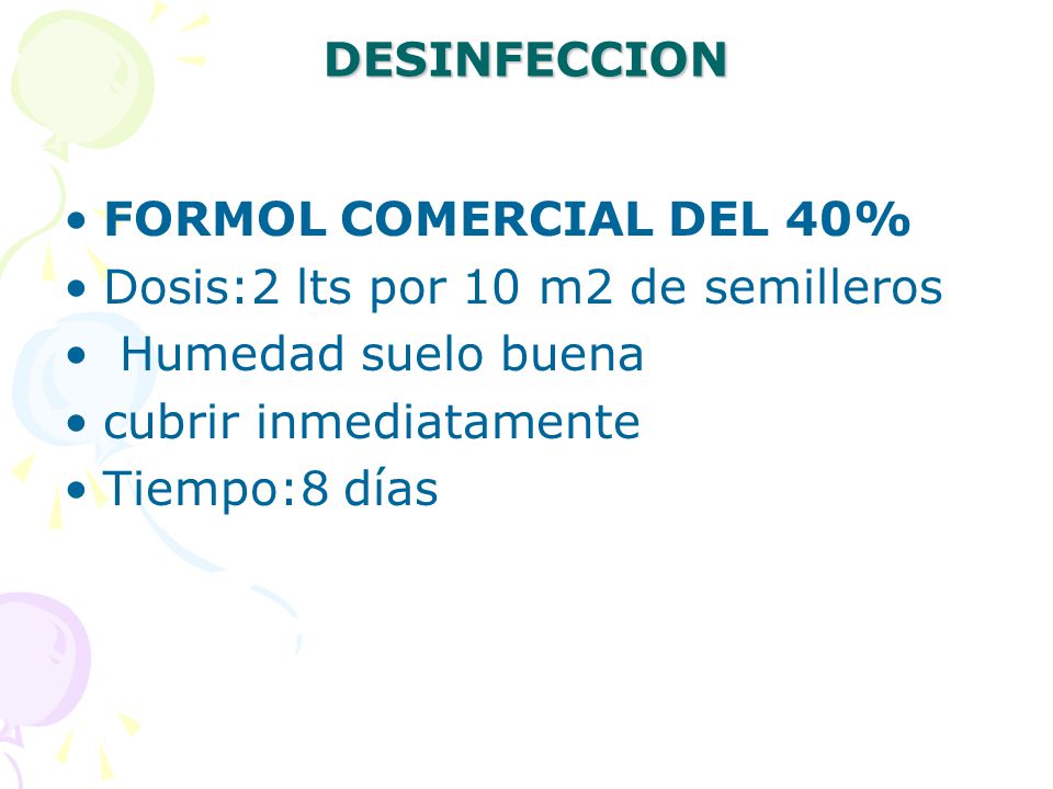 DESINFECCION FORMOL COMERCIAL DEL 40% Dosis:2 lts por 10 m2 de semilleros. Humedad suelo buena. cubrir inmediatamente.