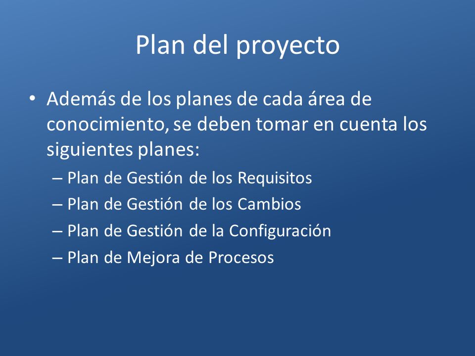 Plan del proyecto Además de los planes de cada área de conocimiento, se deben tomar en cuenta los siguientes planes: