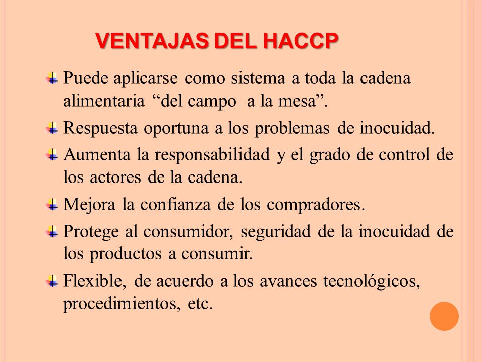 VENTAJAS DEL HACCP Puede aplicarse como sistema a toda la cadena alimentaria del campo a la mesa .