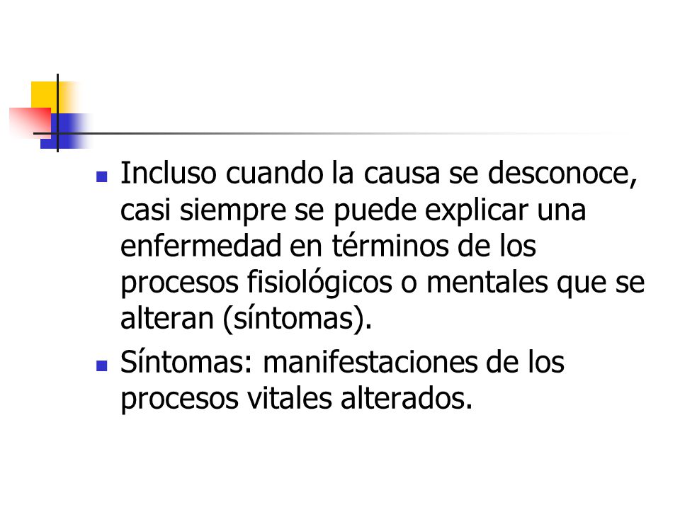 Incluso cuando la causa se desconoce, casi siempre se puede explicar una enfermedad en términos de los procesos fisiológicos o mentales que se alteran (síntomas).