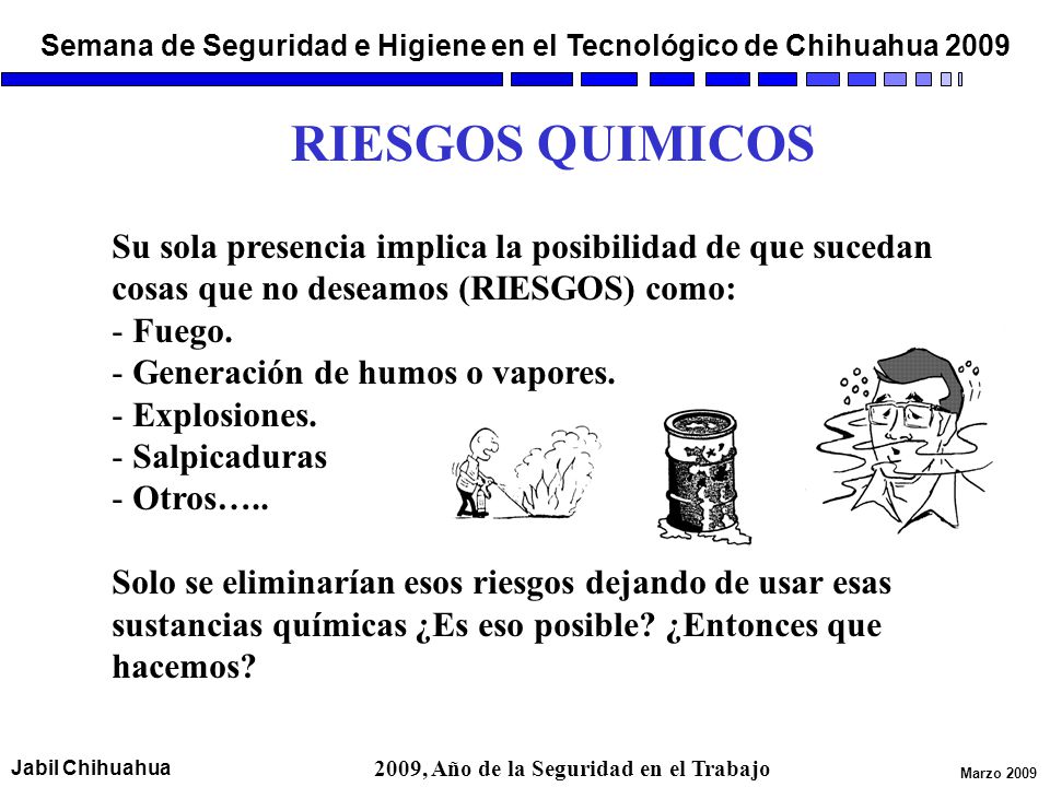 RIESGOS QUIMICOS Su sola presencia implica la posibilidad de que sucedan cosas que no deseamos (RIESGOS) como: