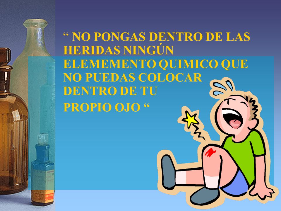 NO PONGAS DENTRO DE LAS HERIDAS NINGÚN ELEMEMENTO QUIMICO QUE NO PUEDAS COLOCAR DENTRO DE TU