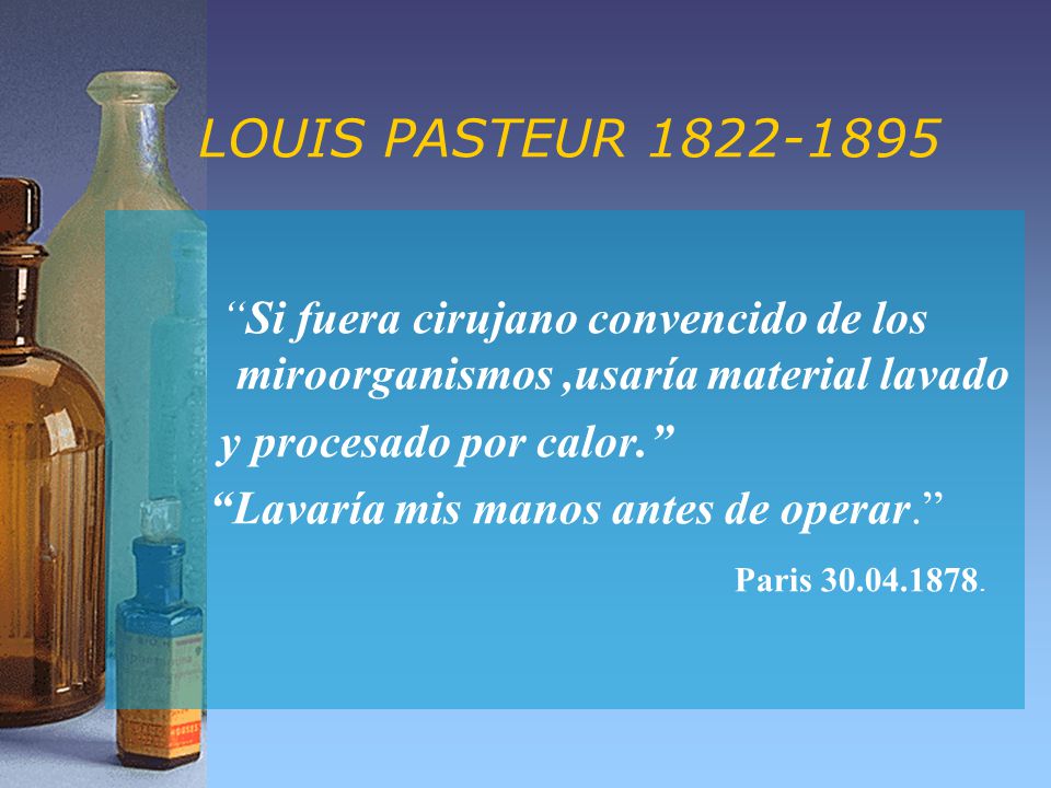 LOUIS PASTEUR Si fuera cirujano convencido de los miroorganismos ,usaría material lavado.