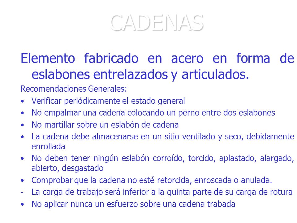 CADENAS Elemento fabricado en acero en forma de eslabones entrelazados y articulados. Recomendaciones Generales: