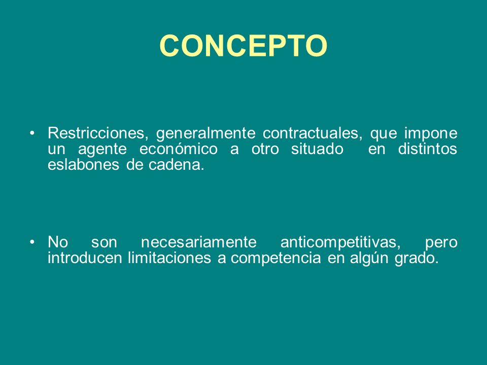 CONCEPTO Restricciones, generalmente contractuales, que impone un agente económico a otro situado en distintos eslabones de cadena.