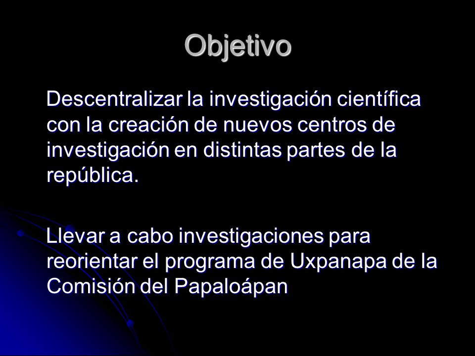 Objetivo Descentralizar la investigación científica con la creación de nuevos centros de investigación en distintas partes de la república.