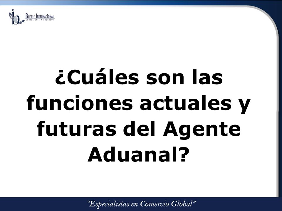 ¿Cuáles son las funciones actuales y futuras del Agente Aduanal