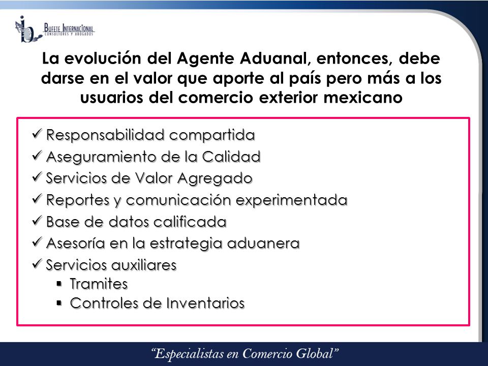 La evolución del Agente Aduanal, entonces, debe darse en el valor que aporte al país pero más a los usuarios del comercio exterior mexicano
