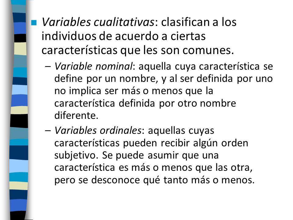 Variables cualitativas: clasifican a los individuos de acuerdo a ciertas características que les son comunes.