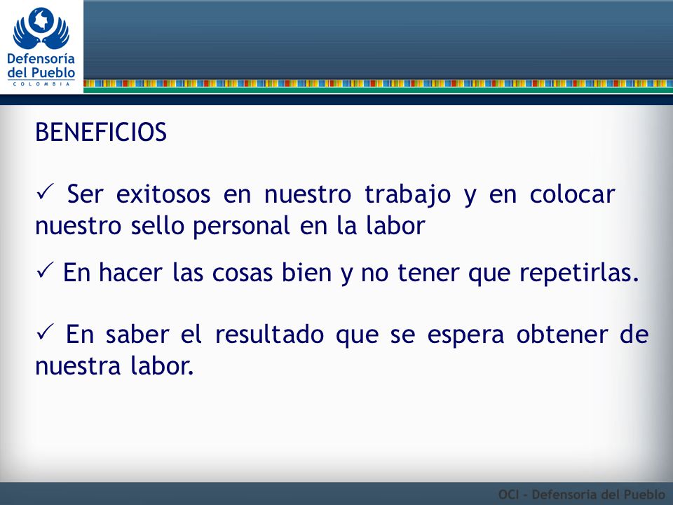 BENEFICIOS  Ser exitosos en nuestro trabajo y en colocar nuestro sello personal en la labor.  En hacer las cosas bien y no tener que repetirlas.