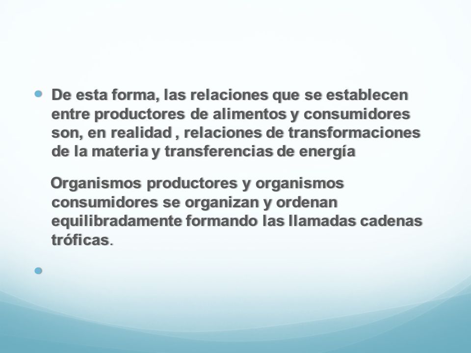 De esta forma, las relaciones que se establecen entre productores de alimentos y consumidores son, en realidad , relaciones de transformaciones de la materia y transferencias de energía