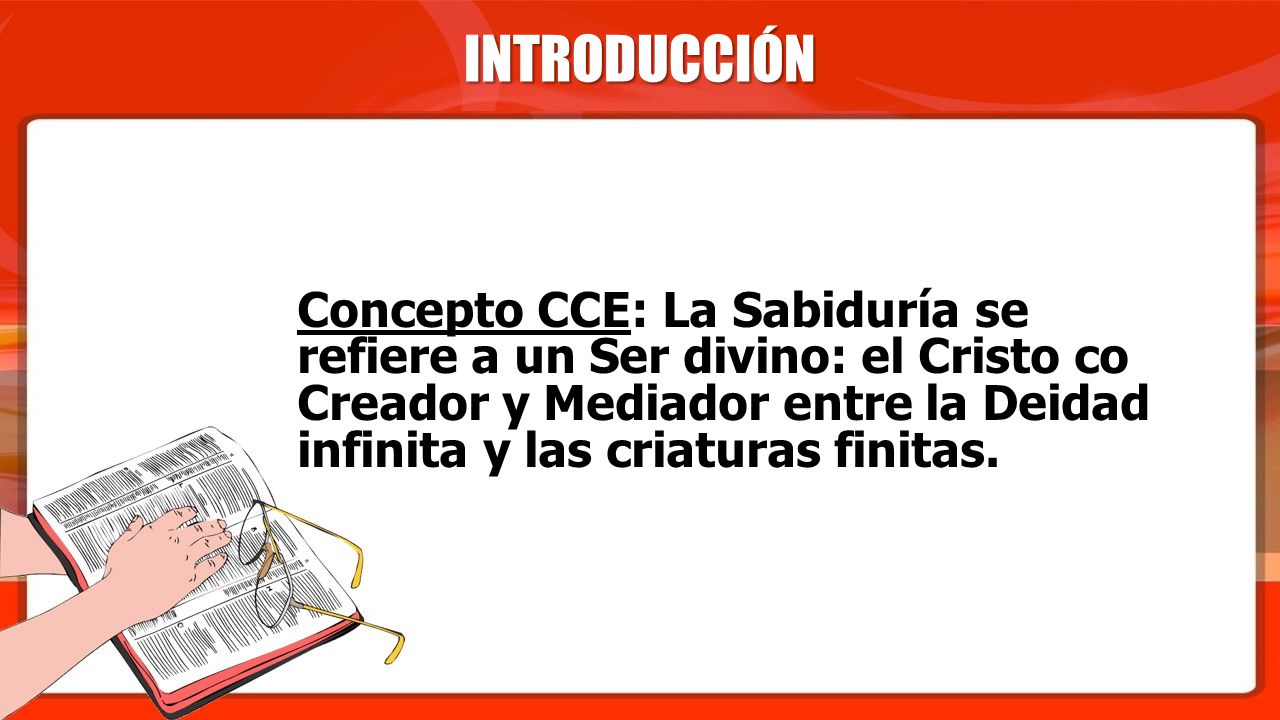INTRODUCCIÓN Concepto CCE: La Sabiduría se refiere a un Ser divino: el Cristo co Creador y Mediador entre la Deidad infinita y las criaturas finitas.