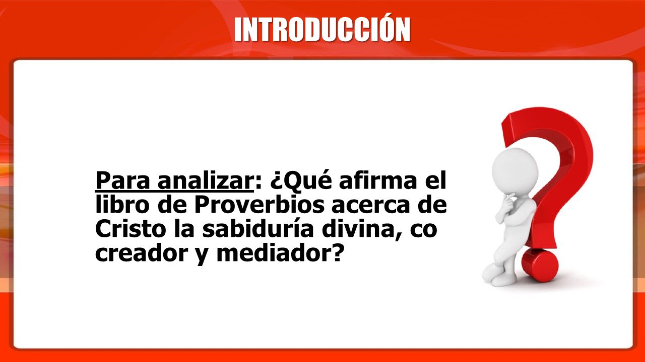 INTRODUCCIÓN Para analizar: ¿Qué afirma el libro de Proverbios acerca de Cristo la sabiduría divina, co creador y mediador