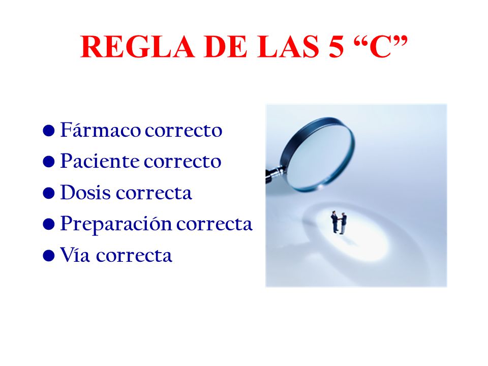 REGLA DE LAS 5 C Fármaco correcto Paciente correcto Dosis correcta