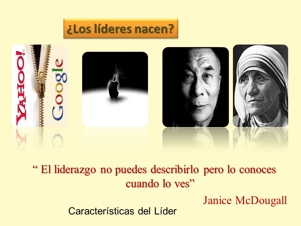 ¿Los líderes nacen El liderazgo no puedes describirlo pero lo conoces cuando lo ves Janice McDougall