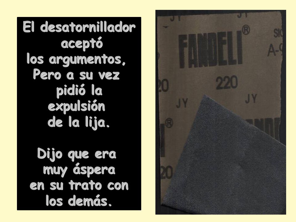 El desatornillador aceptó. los argumentos, Pero a su vez. pidió la. expulsión. de la lija. Dijo que era.