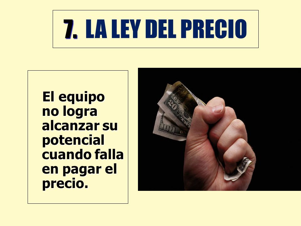 7. LA LEY DEL PRECIO El equipo no logra alcanzar su potencial cuando falla en pagar el precio.