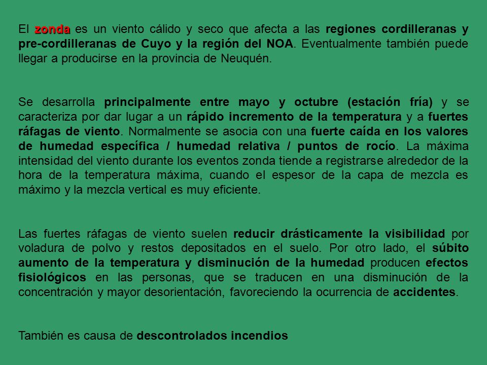 El zonda es un viento cálido y seco que afecta a las regiones cordilleranas y pre-cordilleranas de Cuyo y la región del NOA. Eventualmente también puede llegar a producirse en la provincia de Neuquén.