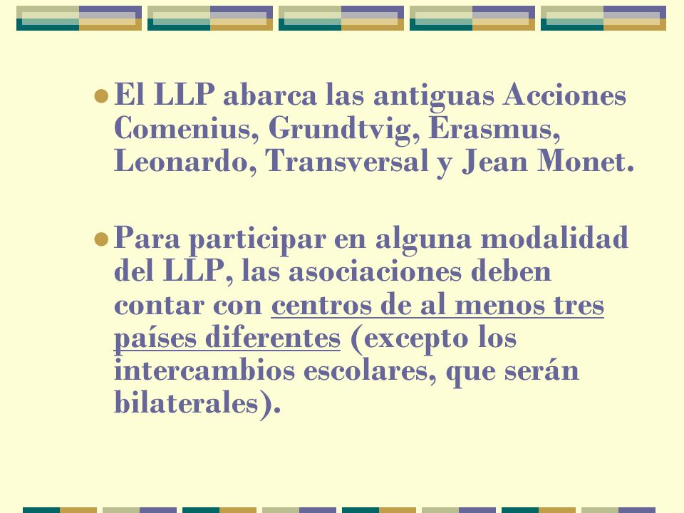 El LLP abarca las antiguas Acciones Comenius, Grundtvig, Erasmus, Leonardo, Transversal y Jean Monet.