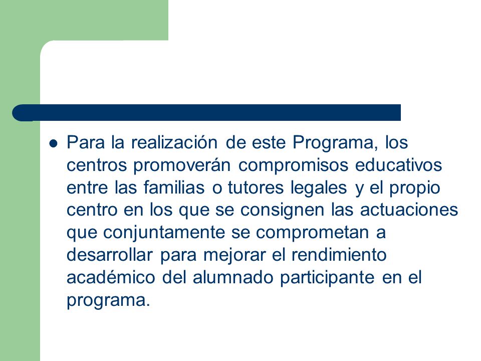 Para la realización de este Programa, los centros promoverán compromisos educativos entre las familias o tutores legales y el propio centro en los que se consignen las actuaciones que conjuntamente se comprometan a desarrollar para mejorar el rendimiento académico del alumnado participante en el programa.