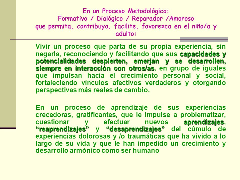 En un Proceso Metodológico: Formativo / Dialógico / Reparador /Amoroso que permita, contribuya, facilite, favorezca en el niño/a y adulto: