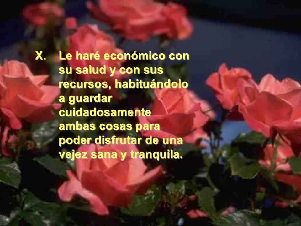 Le haré económico con su salud y con sus recursos, habituándolo a guardar cuidadosamente ambas cosas para poder disfrutar de una vejez sana y tranquila.