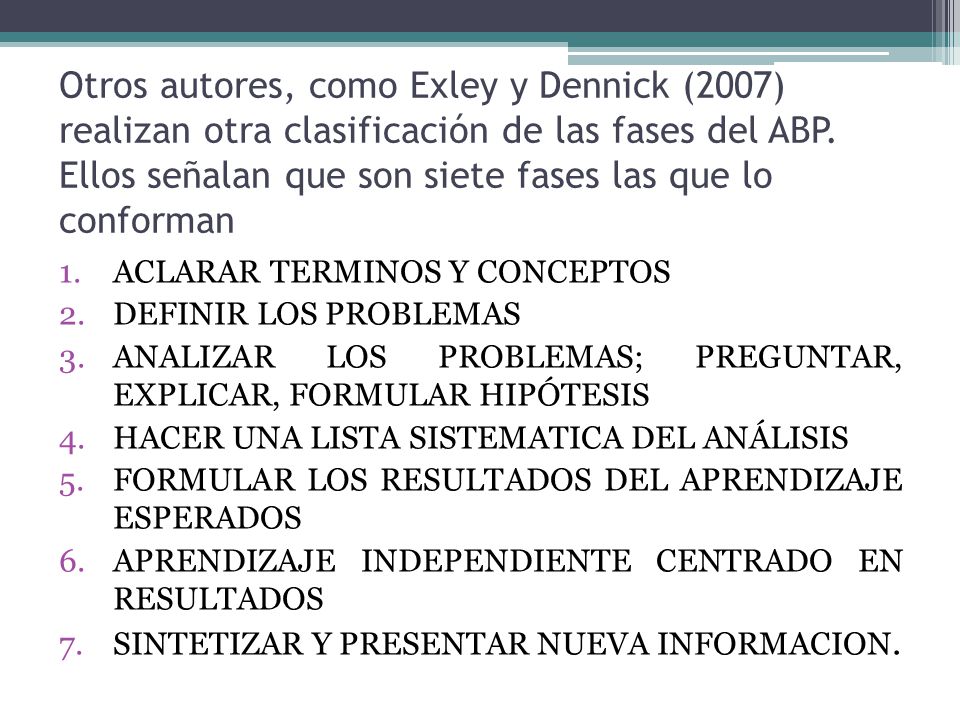 Otros autores, como Exley y Dennick (2007) realizan otra clasificación de las fases del ABP. Ellos señalan que son siete fases las que lo conforman