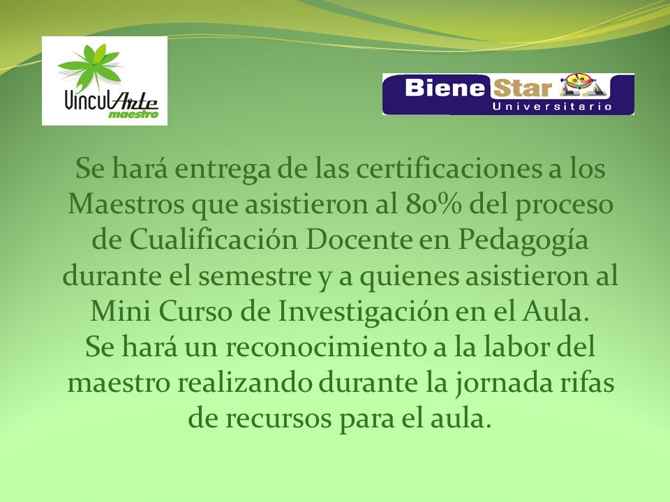 Se hará entrega de las certificaciones a los Maestros que asistieron al 80% del proceso de Cualificación Docente en Pedagogía durante el semestre y a quienes asistieron al Mini Curso de Investigación en el Aula.