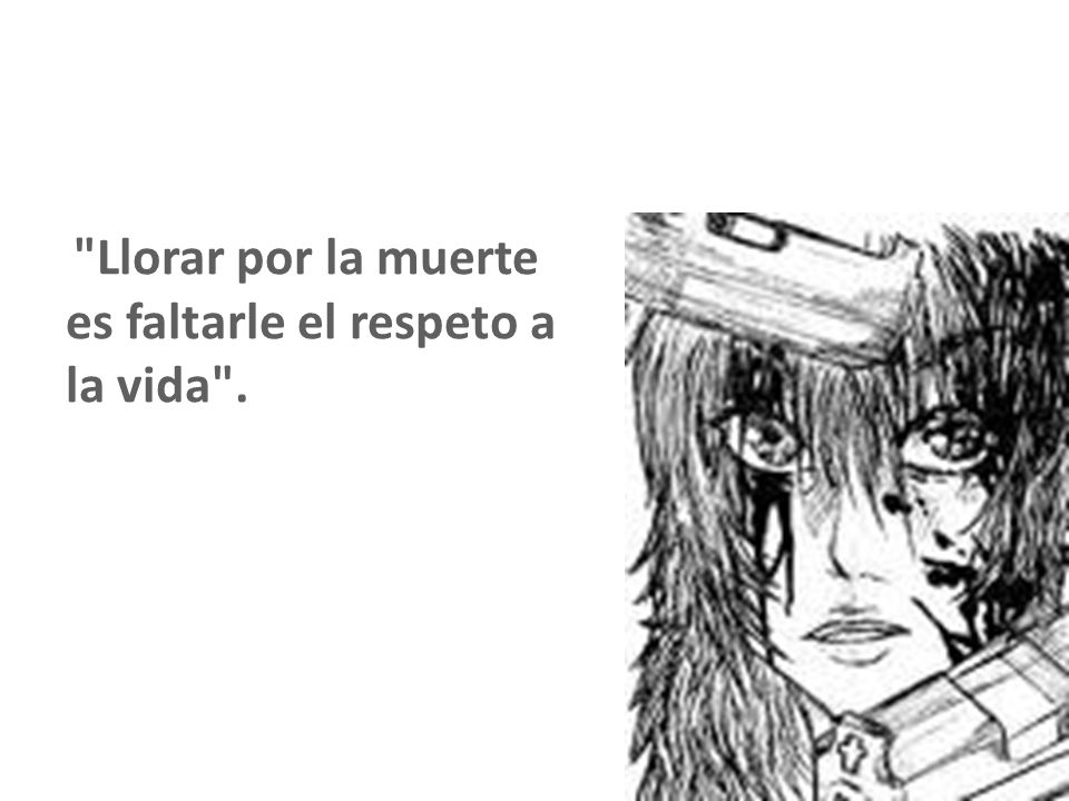 Llorar por la muerte es faltarle el respeto a la vida .