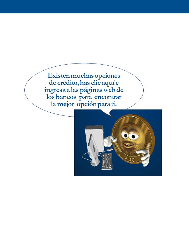Existen muchas opciones de crédito, has clic aquí e ingresa a las páginas web de los bancos para encontrar la mejor opción para ti.