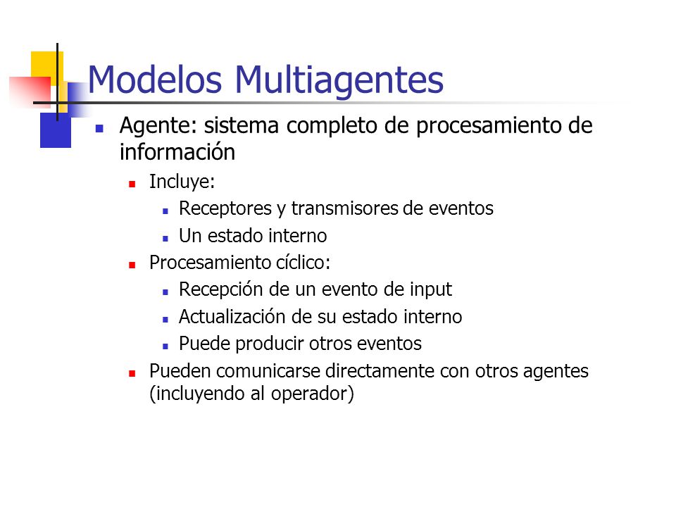 Modelos Multiagentes Agente: sistema completo de procesamiento de información. Incluye: Receptores y transmisores de eventos.