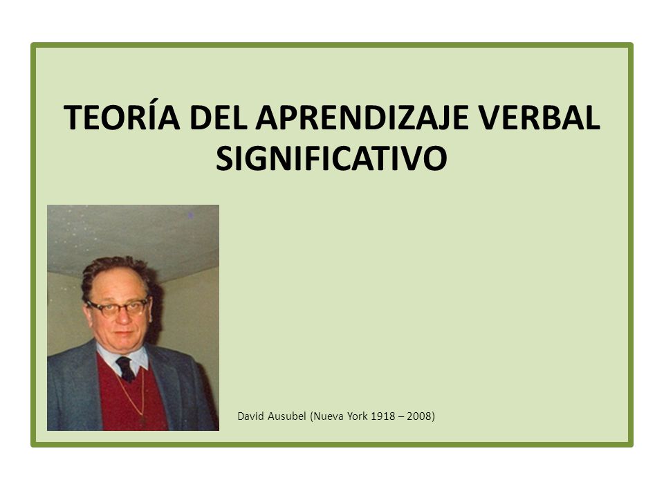 TEORÍA DEL APRENDIZAJE VERBAL SIGNIFICATIVO David Ausubel (Nueva York 1918 – 2008)