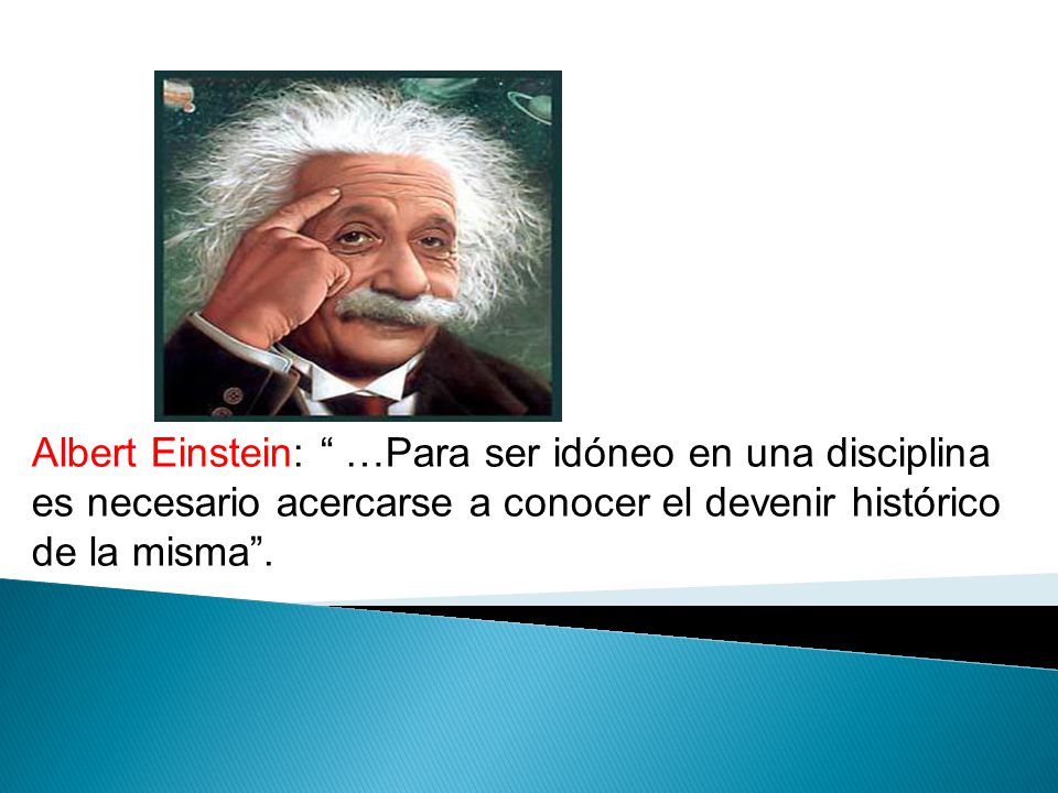 Albert Einstein: …Para ser idóneo en una disciplina es necesario acercarse a conocer el devenir histórico de la misma .