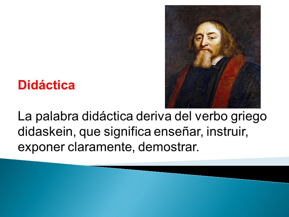 Didáctica La palabra didáctica deriva del verbo griego didaskein, que significa enseñar, instruir, exponer claramente, demostrar.