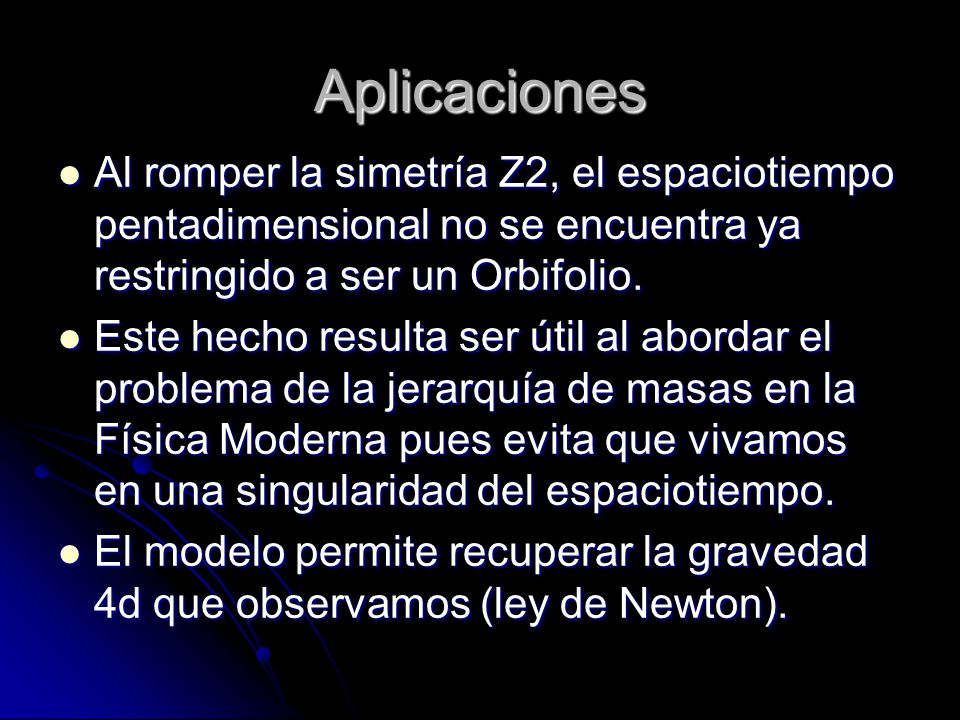 Aplicaciones Al romper la simetría Z2, el espaciotiempo pentadimensional no se encuentra ya restringido a ser un Orbifolio.