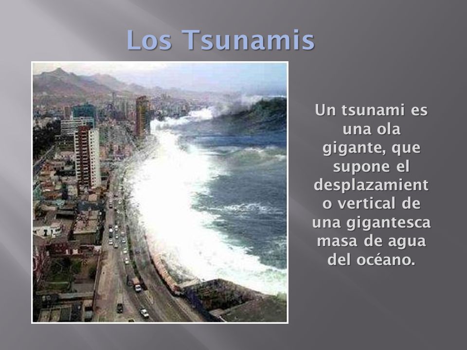 Los Tsunamis Un tsunami es una ola gigante, que supone el desplazamiento vertical de una gigantesca masa de agua del océano.