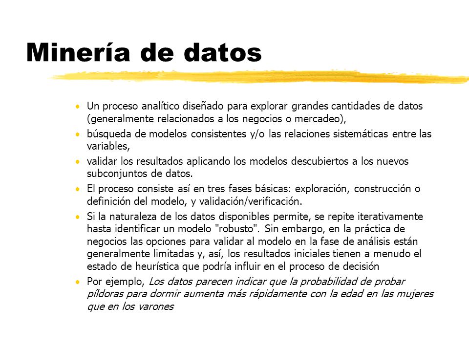 Minería de datos Un proceso analítico diseñado para explorar grandes cantidades de datos (generalmente relacionados a los negocios o mercadeo),