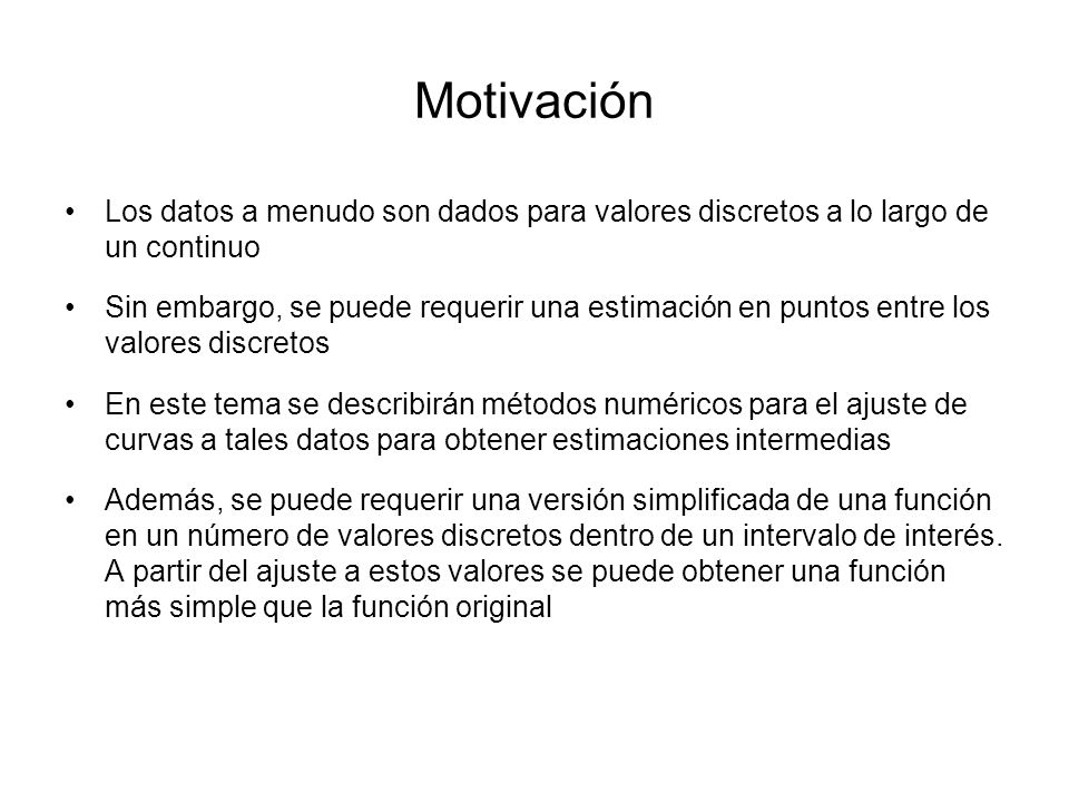 Motivación Los datos a menudo son dados para valores discretos a lo largo de un continuo.