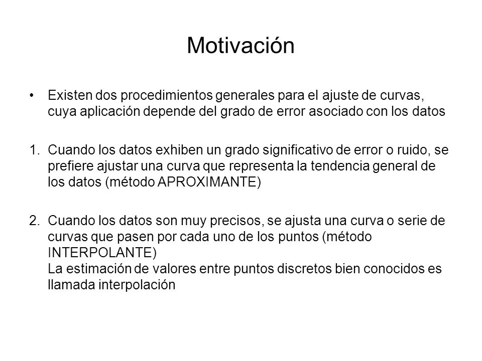 Motivación Existen dos procedimientos generales para el ajuste de curvas, cuya aplicación depende del grado de error asociado con los datos.