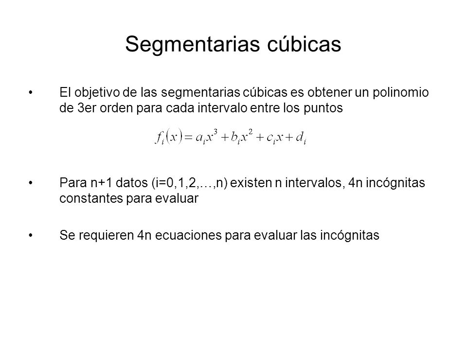 Segmentarias cúbicas El objetivo de las segmentarias cúbicas es obtener un polinomio de 3er orden para cada intervalo entre los puntos.