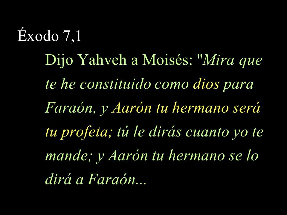 Éxodo 7,1 Dijo Yahveh a Moisés: Mira que. te he constituido como dios para. Faraón, y Aarón tu hermano será.