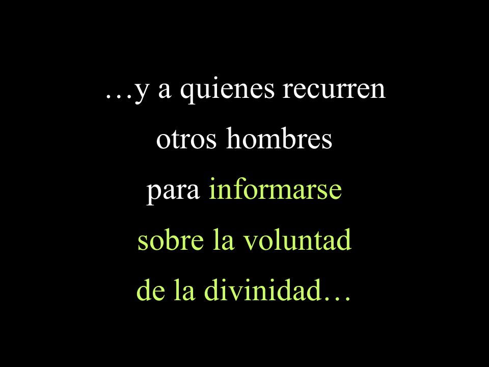 …y a quienes recurren otros hombres para informarse sobre la voluntad de la divinidad…