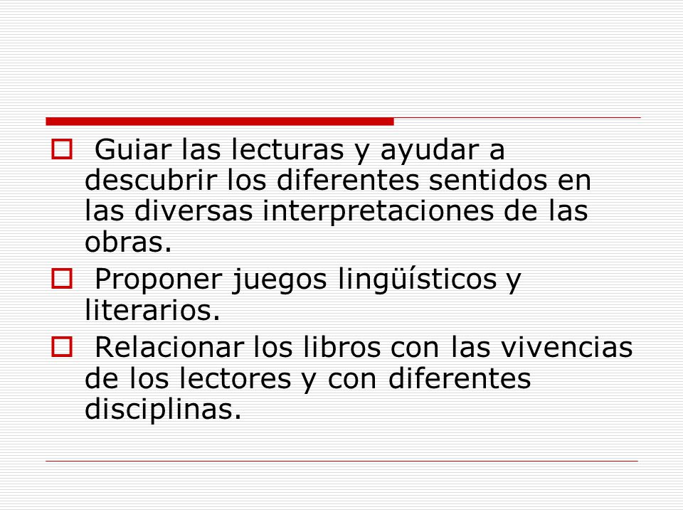 Guiar las lecturas y ayudar a descubrir los diferentes sentidos en las diversas interpretaciones de las obras.