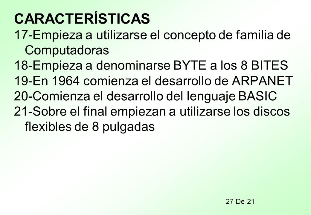 CARACTERÍSTICAS 17-Empieza a utilizarse el concepto de familia de Computadoras. 18-Empieza a denominarse BYTE a los 8 BITES.