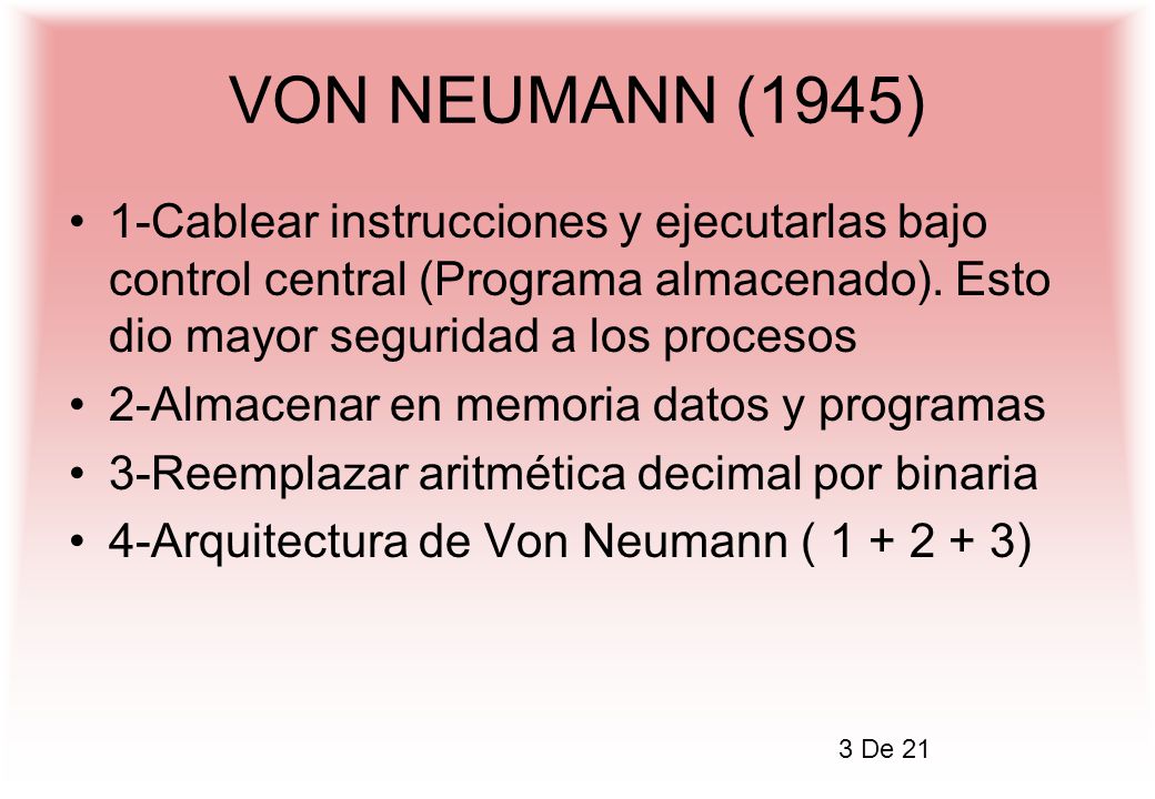 VON NEUMANN (1945) 1-Cablear instrucciones y ejecutarlas bajo control central (Programa almacenado). Esto dio mayor seguridad a los procesos.