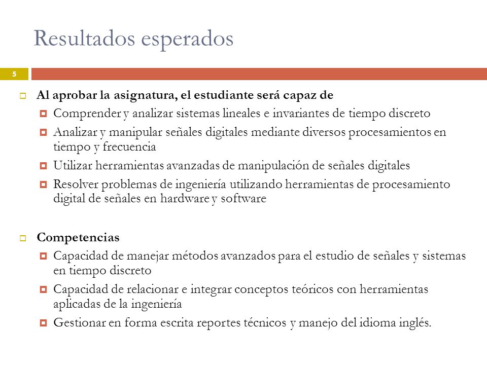 Resultados esperados Al aprobar la asignatura, el estudiante será capaz de. Comprender y analizar sistemas lineales e invariantes de tiempo discreto.