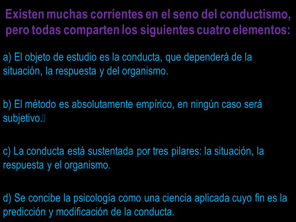 Existen muchas corrientes en el seno del conductismo, pero todas comparten los siguientes cuatro elementos: